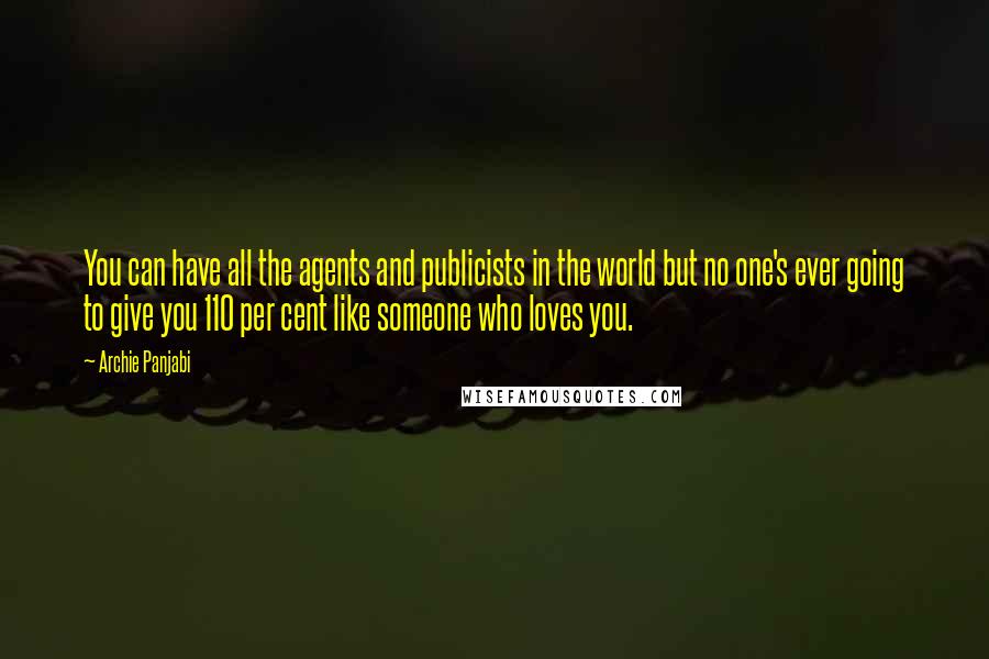 Archie Panjabi Quotes: You can have all the agents and publicists in the world but no one's ever going to give you 110 per cent like someone who loves you.