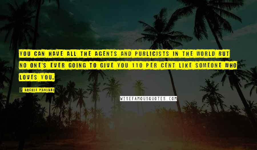 Archie Panjabi Quotes: You can have all the agents and publicists in the world but no one's ever going to give you 110 per cent like someone who loves you.