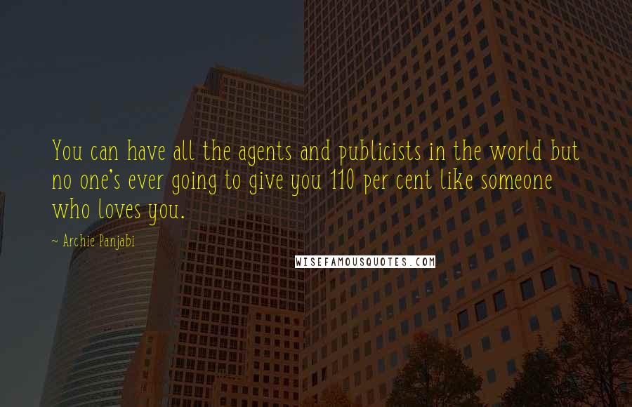 Archie Panjabi Quotes: You can have all the agents and publicists in the world but no one's ever going to give you 110 per cent like someone who loves you.
