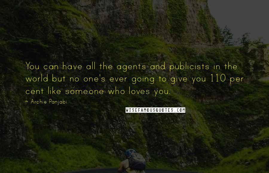 Archie Panjabi Quotes: You can have all the agents and publicists in the world but no one's ever going to give you 110 per cent like someone who loves you.