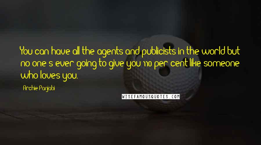 Archie Panjabi Quotes: You can have all the agents and publicists in the world but no one's ever going to give you 110 per cent like someone who loves you.