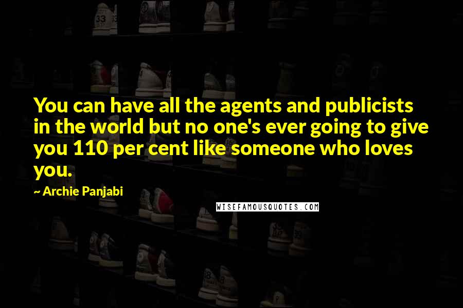 Archie Panjabi Quotes: You can have all the agents and publicists in the world but no one's ever going to give you 110 per cent like someone who loves you.