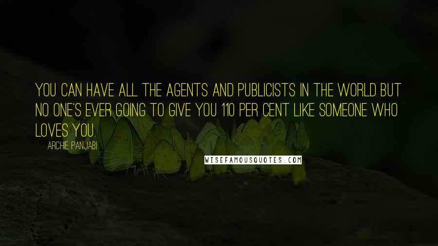 Archie Panjabi Quotes: You can have all the agents and publicists in the world but no one's ever going to give you 110 per cent like someone who loves you.