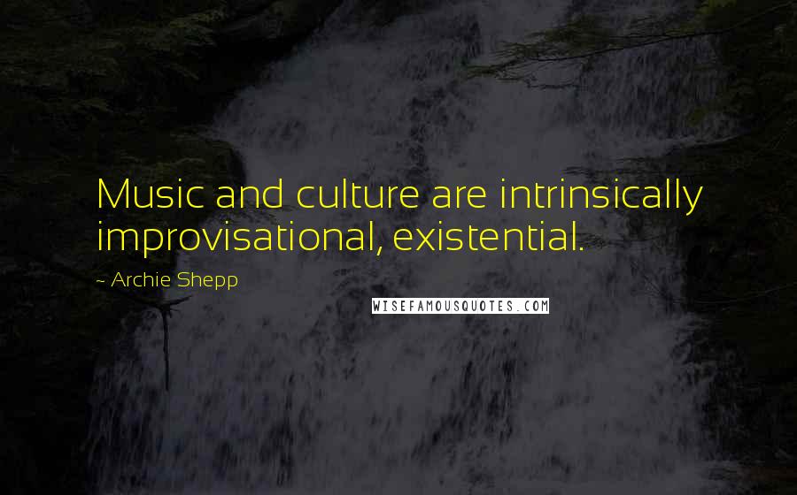 Archie Shepp Quotes: Music and culture are intrinsically improvisational, existential.