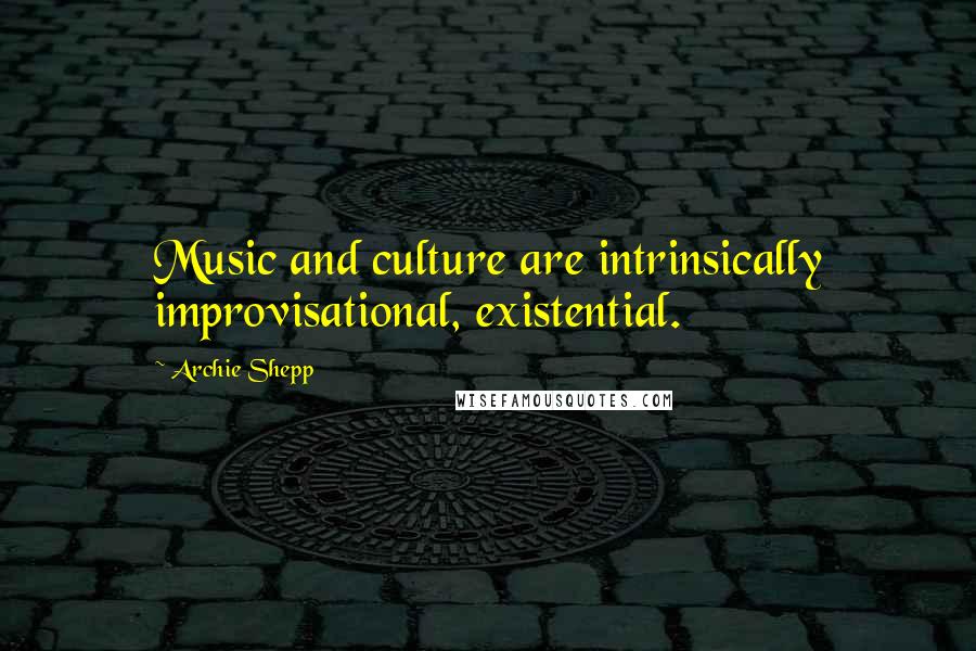 Archie Shepp Quotes: Music and culture are intrinsically improvisational, existential.