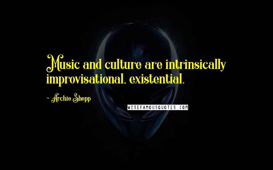 Archie Shepp Quotes: Music and culture are intrinsically improvisational, existential.