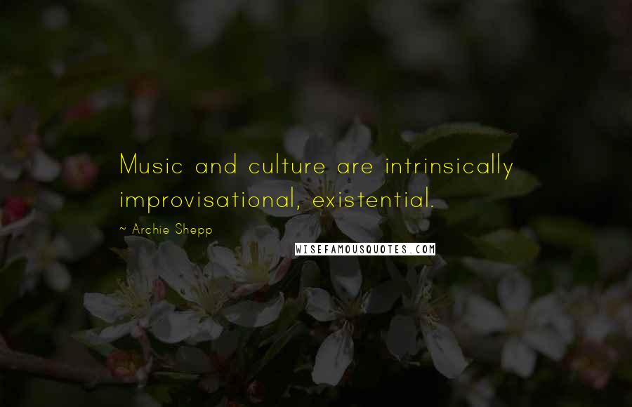 Archie Shepp Quotes: Music and culture are intrinsically improvisational, existential.