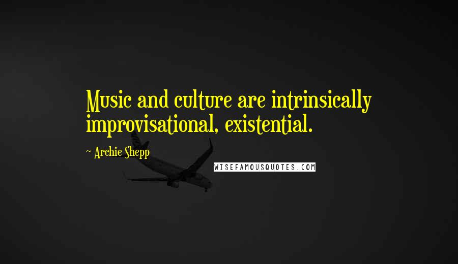 Archie Shepp Quotes: Music and culture are intrinsically improvisational, existential.