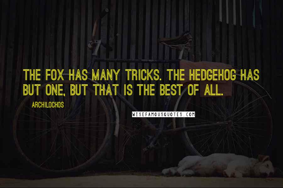Archilochos Quotes: The fox has many tricks. The hedgehog has but one, but that is the best of all.