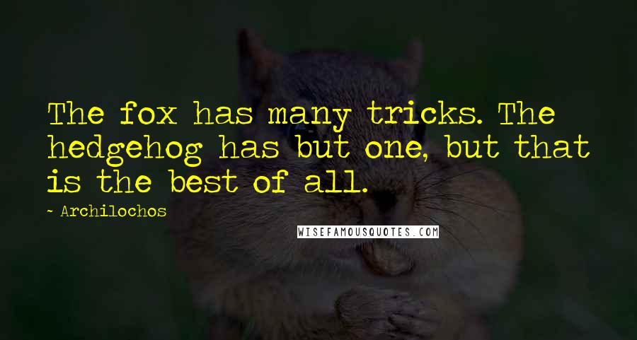 Archilochos Quotes: The fox has many tricks. The hedgehog has but one, but that is the best of all.