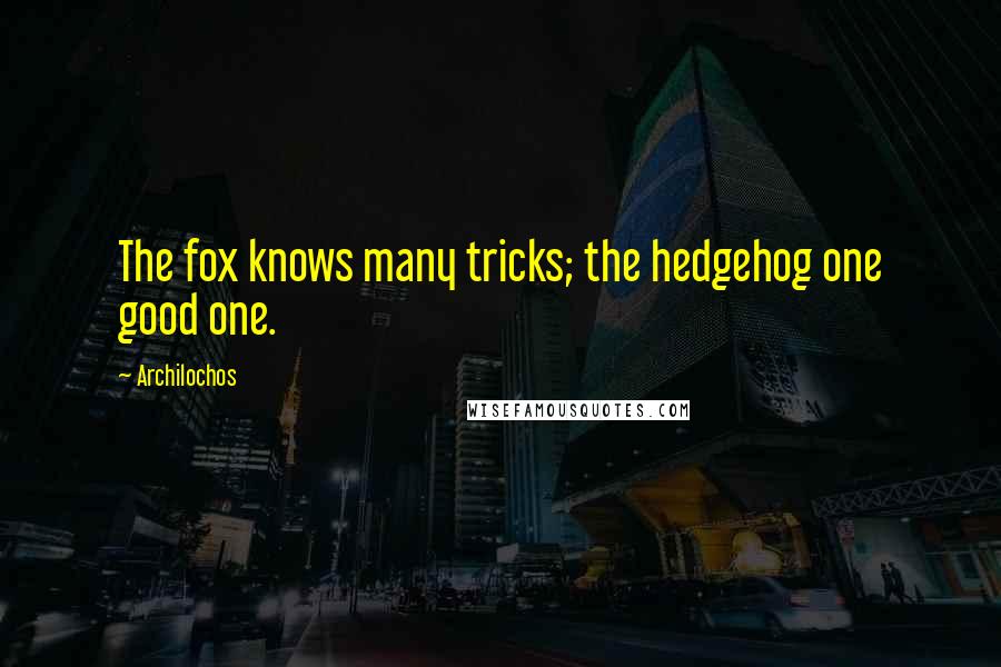 Archilochos Quotes: The fox knows many tricks; the hedgehog one good one.