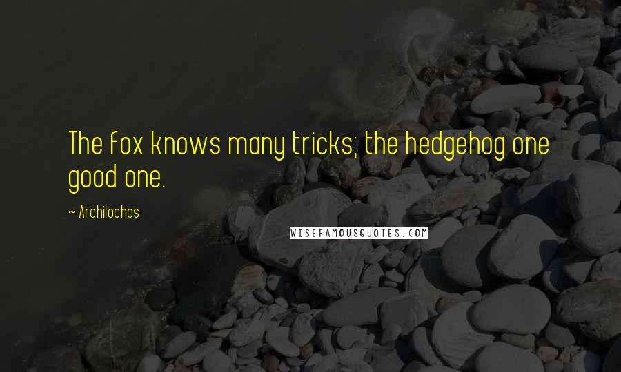 Archilochos Quotes: The fox knows many tricks; the hedgehog one good one.