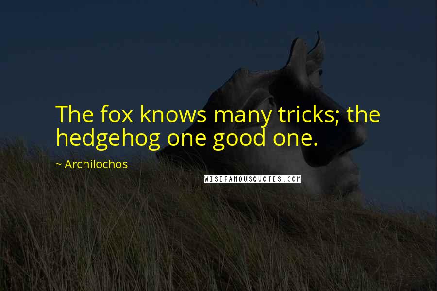 Archilochos Quotes: The fox knows many tricks; the hedgehog one good one.