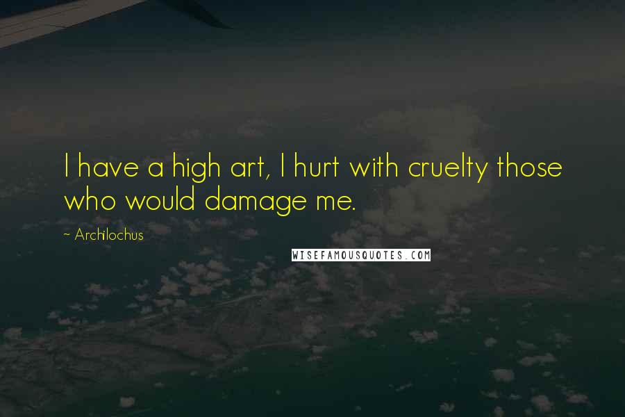 Archilochus Quotes: I have a high art, I hurt with cruelty those who would damage me.