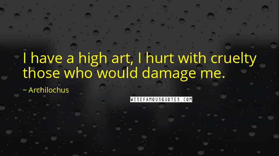 Archilochus Quotes: I have a high art, I hurt with cruelty those who would damage me.