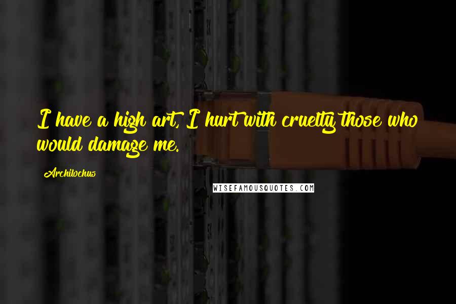 Archilochus Quotes: I have a high art, I hurt with cruelty those who would damage me.