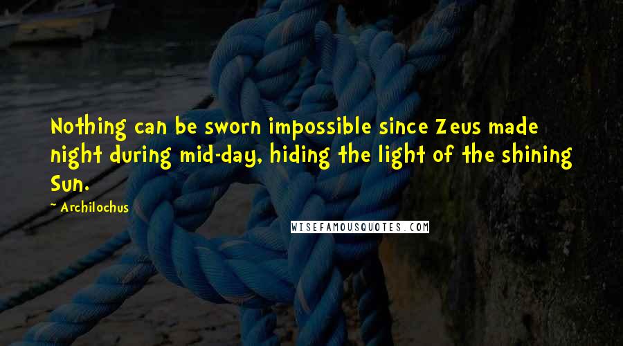 Archilochus Quotes: Nothing can be sworn impossible since Zeus made night during mid-day, hiding the light of the shining Sun.