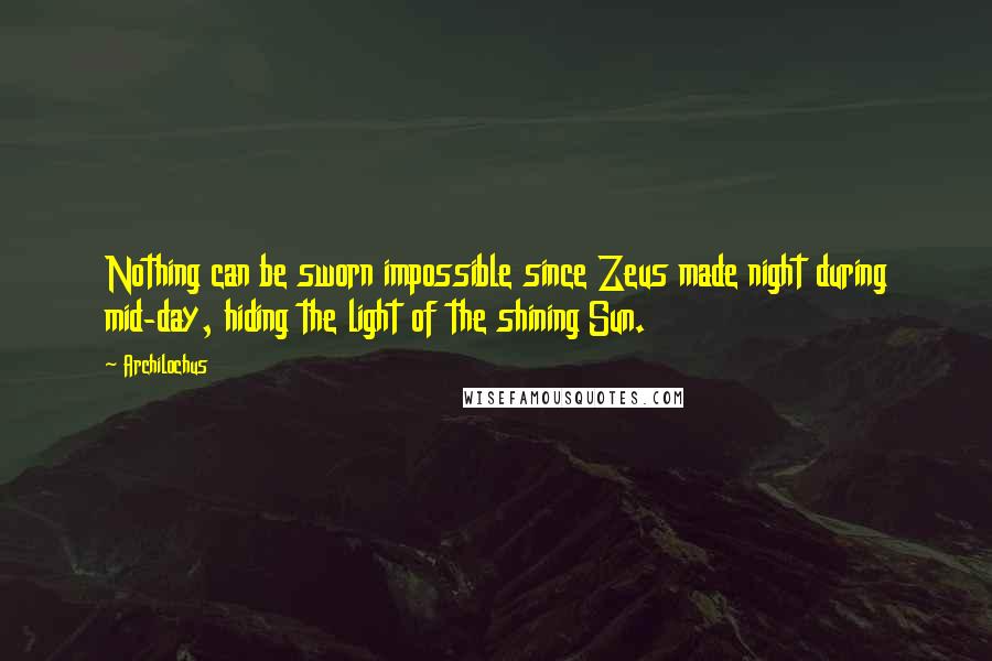 Archilochus Quotes: Nothing can be sworn impossible since Zeus made night during mid-day, hiding the light of the shining Sun.