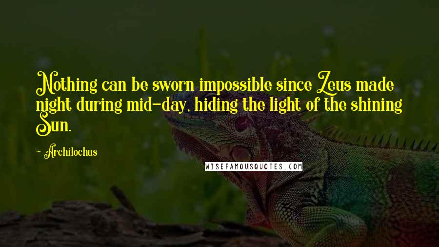 Archilochus Quotes: Nothing can be sworn impossible since Zeus made night during mid-day, hiding the light of the shining Sun.