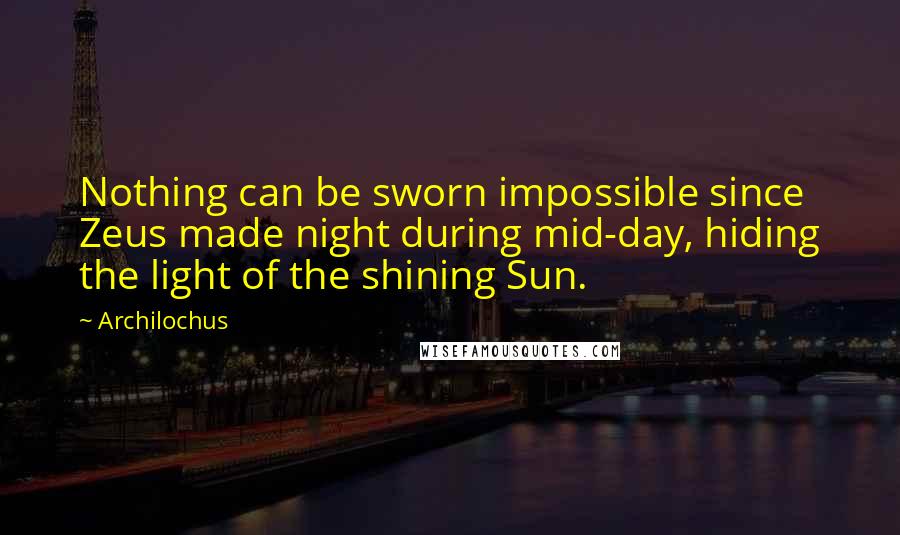 Archilochus Quotes: Nothing can be sworn impossible since Zeus made night during mid-day, hiding the light of the shining Sun.