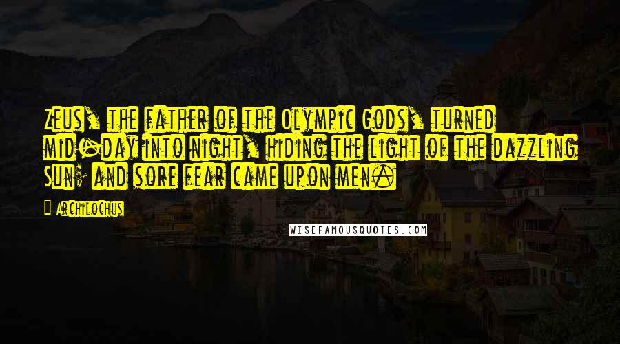 Archilochus Quotes: Zeus, the father of the Olympic Gods, turned mid-day into night, hiding the light of the dazzling Sun; and sore fear came upon men.