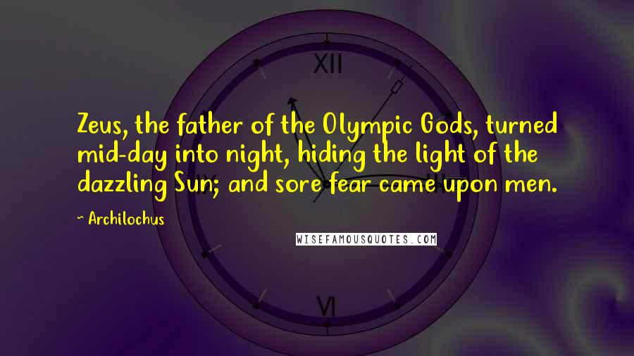 Archilochus Quotes: Zeus, the father of the Olympic Gods, turned mid-day into night, hiding the light of the dazzling Sun; and sore fear came upon men.