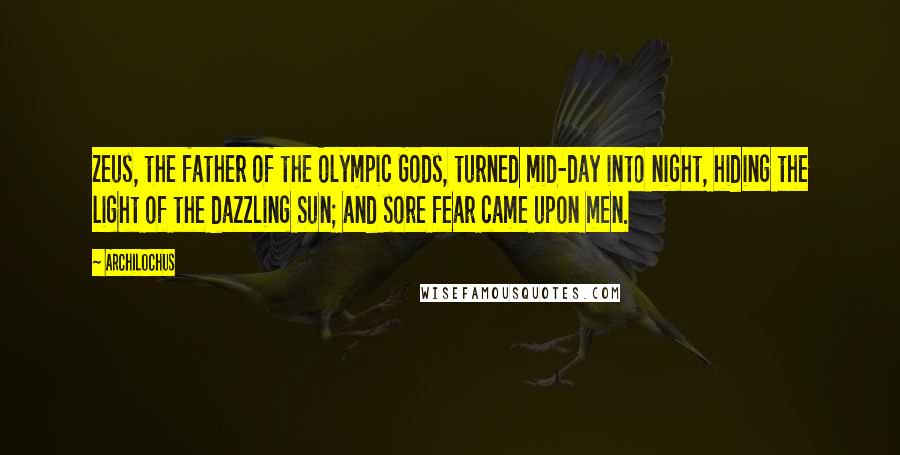 Archilochus Quotes: Zeus, the father of the Olympic Gods, turned mid-day into night, hiding the light of the dazzling Sun; and sore fear came upon men.
