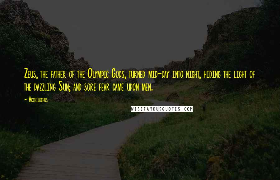 Archilochus Quotes: Zeus, the father of the Olympic Gods, turned mid-day into night, hiding the light of the dazzling Sun; and sore fear came upon men.
