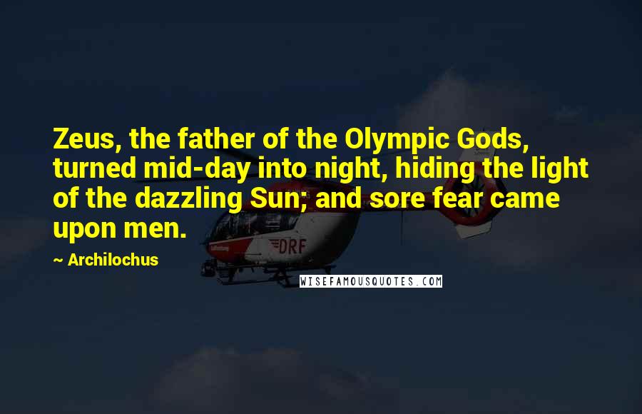 Archilochus Quotes: Zeus, the father of the Olympic Gods, turned mid-day into night, hiding the light of the dazzling Sun; and sore fear came upon men.