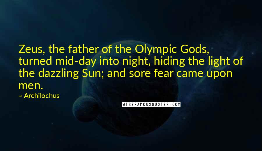 Archilochus Quotes: Zeus, the father of the Olympic Gods, turned mid-day into night, hiding the light of the dazzling Sun; and sore fear came upon men.