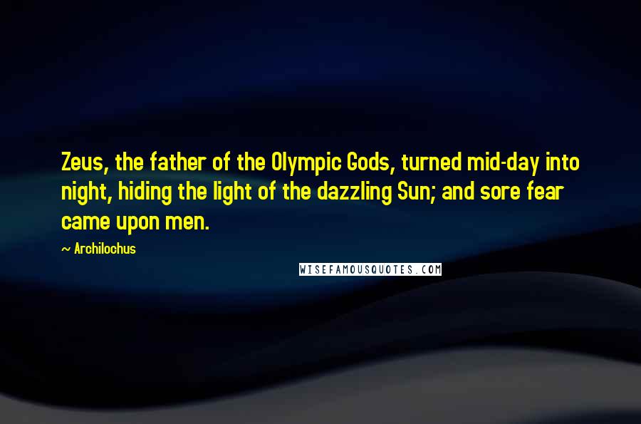 Archilochus Quotes: Zeus, the father of the Olympic Gods, turned mid-day into night, hiding the light of the dazzling Sun; and sore fear came upon men.