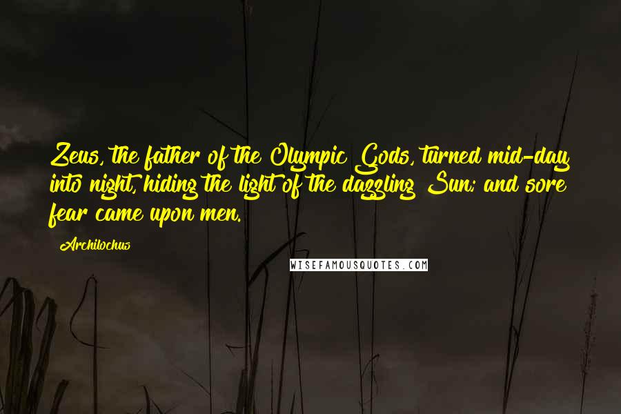 Archilochus Quotes: Zeus, the father of the Olympic Gods, turned mid-day into night, hiding the light of the dazzling Sun; and sore fear came upon men.