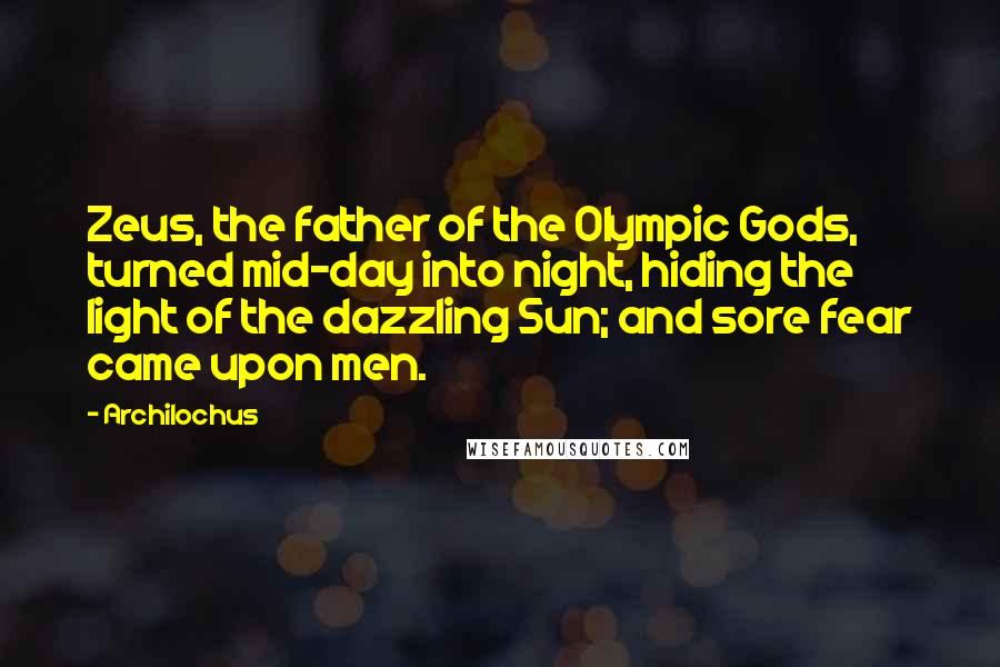 Archilochus Quotes: Zeus, the father of the Olympic Gods, turned mid-day into night, hiding the light of the dazzling Sun; and sore fear came upon men.