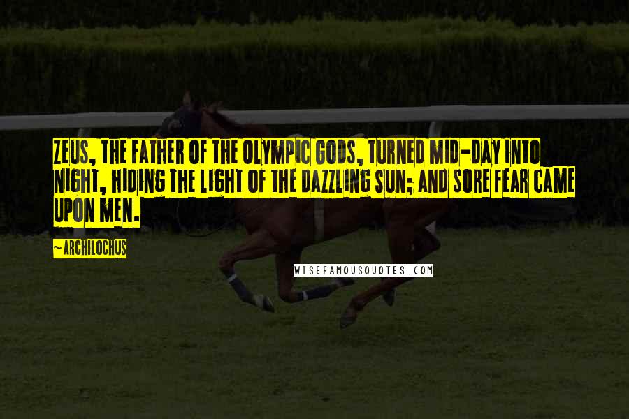 Archilochus Quotes: Zeus, the father of the Olympic Gods, turned mid-day into night, hiding the light of the dazzling Sun; and sore fear came upon men.