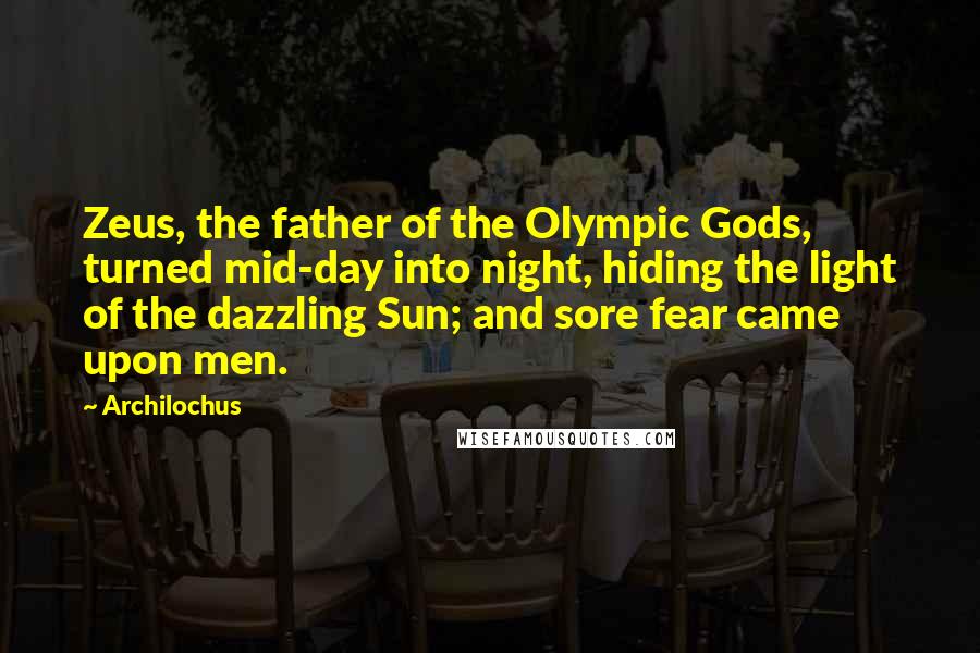 Archilochus Quotes: Zeus, the father of the Olympic Gods, turned mid-day into night, hiding the light of the dazzling Sun; and sore fear came upon men.