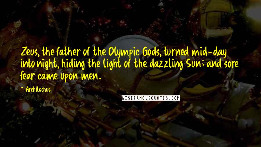 Archilochus Quotes: Zeus, the father of the Olympic Gods, turned mid-day into night, hiding the light of the dazzling Sun; and sore fear came upon men.