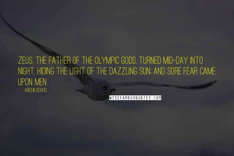 Archilochus Quotes: Zeus, the father of the Olympic Gods, turned mid-day into night, hiding the light of the dazzling Sun; and sore fear came upon men.