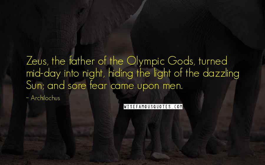 Archilochus Quotes: Zeus, the father of the Olympic Gods, turned mid-day into night, hiding the light of the dazzling Sun; and sore fear came upon men.