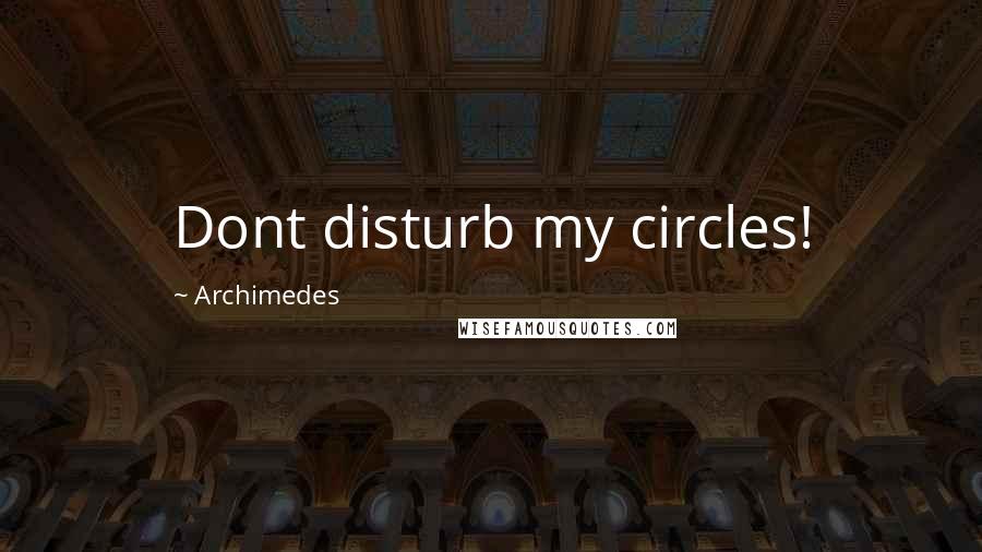 Archimedes Quotes: Dont disturb my circles!