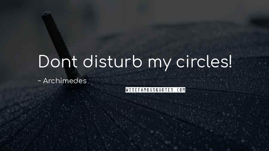 Archimedes Quotes: Dont disturb my circles!