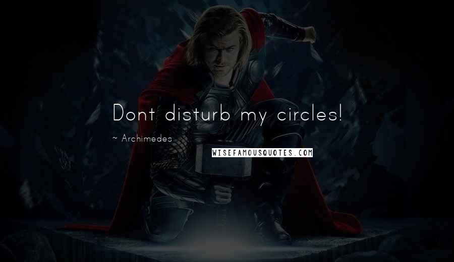 Archimedes Quotes: Dont disturb my circles!