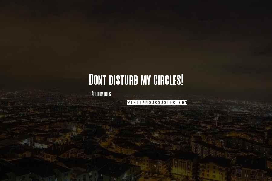 Archimedes Quotes: Dont disturb my circles!