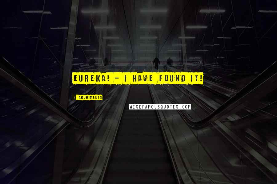 Archimedes Quotes: Eureka! - I have found it!
