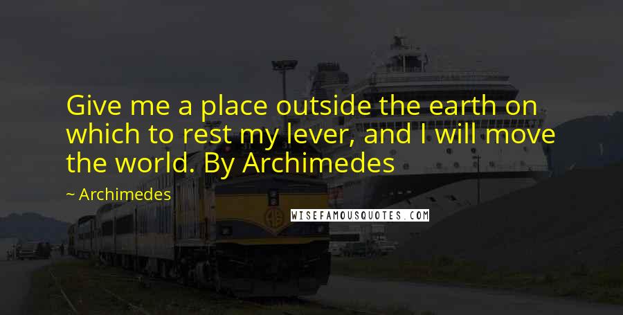Archimedes Quotes: Give me a place outside the earth on which to rest my lever, and I will move the world. By Archimedes