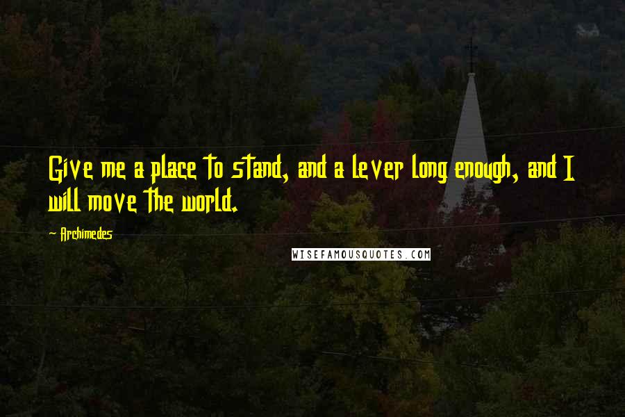Archimedes Quotes: Give me a place to stand, and a lever long enough, and I will move the world.