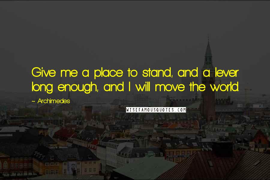 Archimedes Quotes: Give me a place to stand, and a lever long enough, and I will move the world.