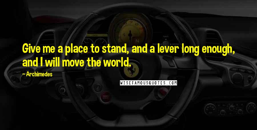 Archimedes Quotes: Give me a place to stand, and a lever long enough, and I will move the world.