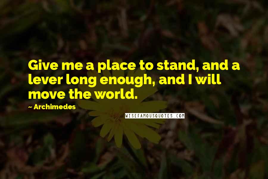 Archimedes Quotes: Give me a place to stand, and a lever long enough, and I will move the world.