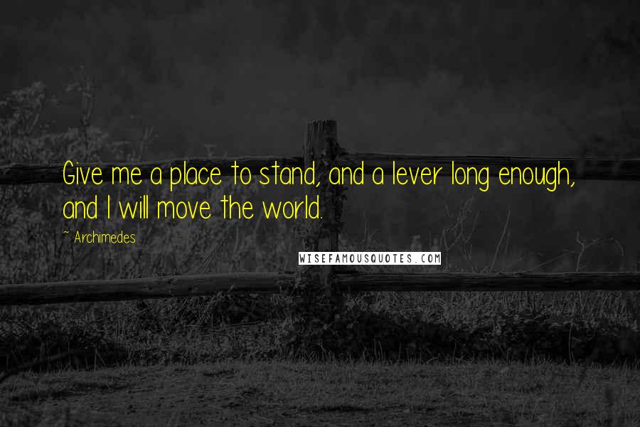 Archimedes Quotes: Give me a place to stand, and a lever long enough, and I will move the world.