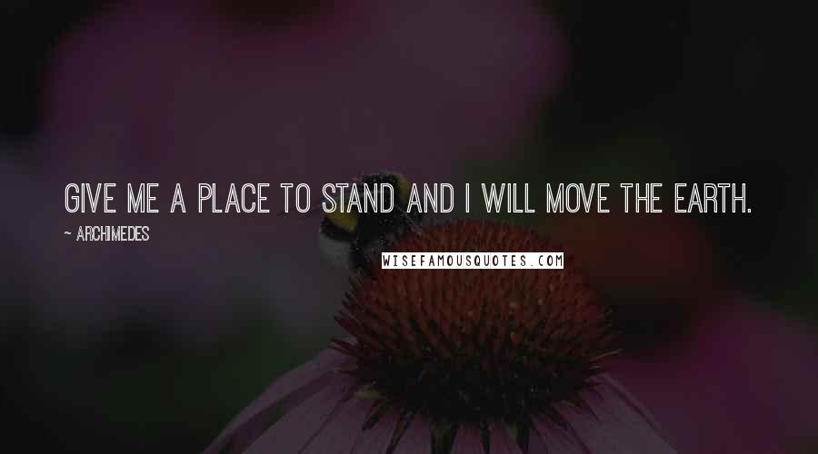 Archimedes Quotes: Give me a place to stand and I will move the earth.